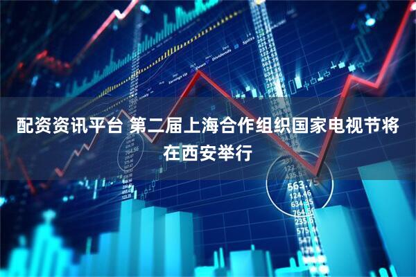 配资资讯平台 第二届上海合作组织国家电视节将在西安举行