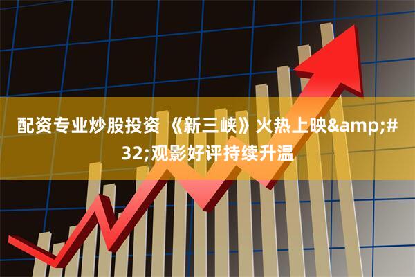 配资专业炒股投资 《新三峡》火热上映&#32;观影好评持续升温