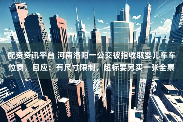 配资资讯平台 河南洛阳一公交被指收取婴儿车车位费，回应：有尺寸限制，超标要另买一张全票
