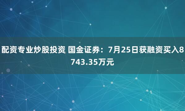 配资专业炒股投资 国金证券：7月25日获融资买入8743.35万元