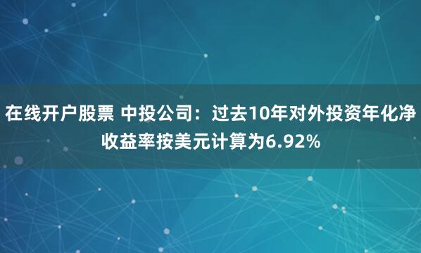 在线开户股票 中投公司：过去10年对外投资年化净收益率按美元计算为6.92%