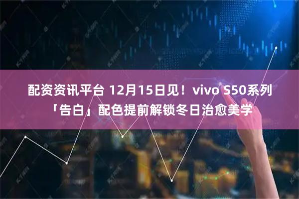 配资资讯平台 12月15日见！vivo S50系列「告白」配色提前解锁冬日治愈美学